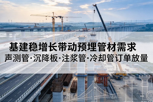 沙湾基建稳增长带动预埋监测管材需求，声测管、沉降板、注浆管订单持续放量